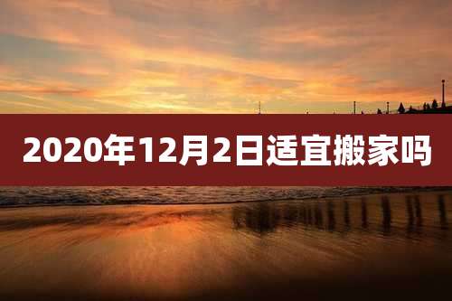 2020年12月2日适宜搬家吗
