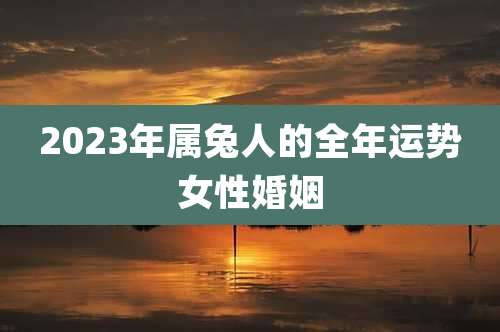 2023年属兔人的全年运势女性婚姻