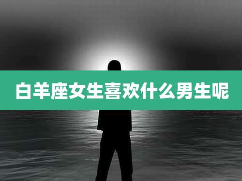 白羊座女生喜欢什么男生呢
