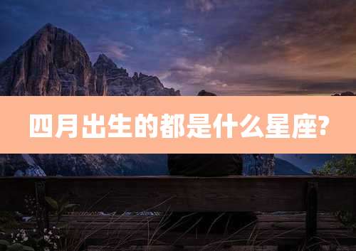 四月出生的都是什么星座?