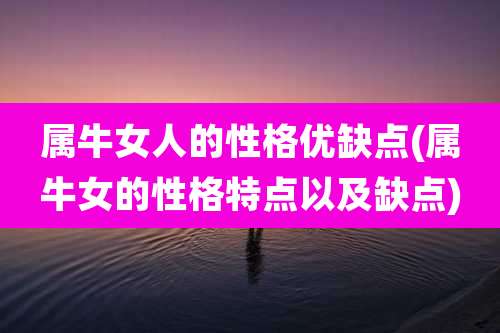 属牛女人的性格优缺点(属牛女的性格特点以及缺点)
