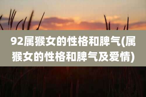 92属猴女的性格和脾气(属猴女的性格和脾气及爱情)