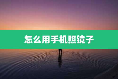 怎么用手机照镜子