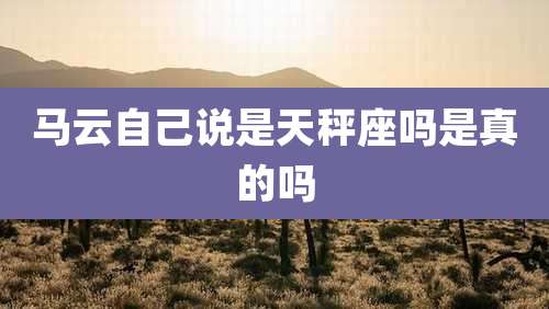 马云自己说是天秤座吗是真的吗