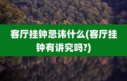 客厅挂钟忌讳什么(客厅挂钟有讲究吗?)