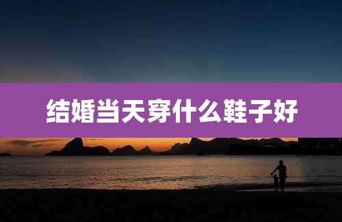 结婚当天穿什么鞋子好