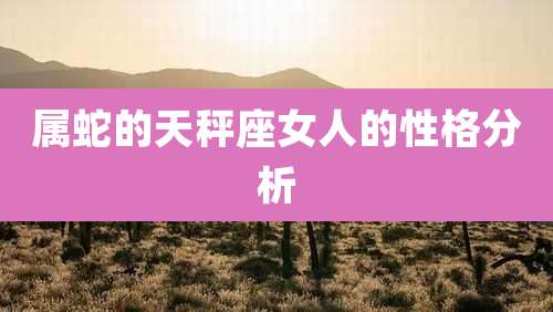 属蛇的天秤座女人的性格分析