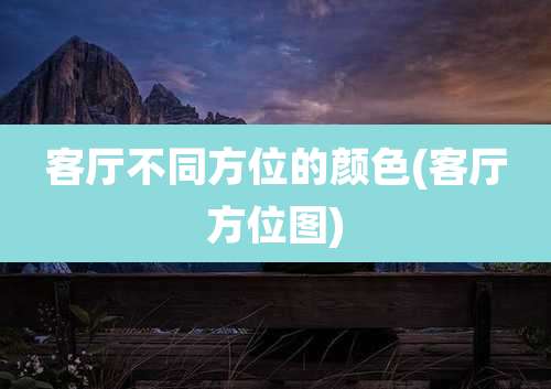 客厅不同方位的颜色(客厅方位图)