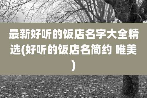 最新好听的饭店名字大全精选(好听的饭店名简约 唯美)