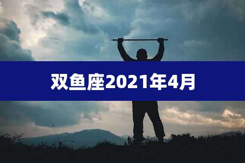 双鱼座2021年4月