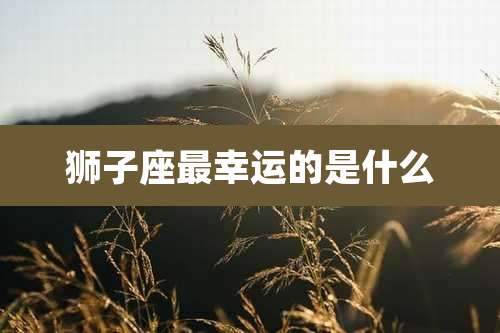 狮子座最幸运的是什么