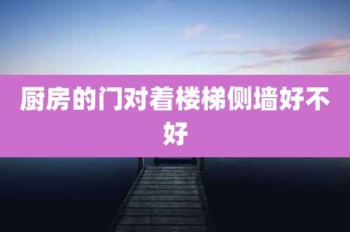厨房的门对着楼梯侧墙好不好