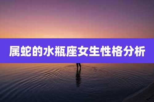 属蛇的水瓶座女生性格分析