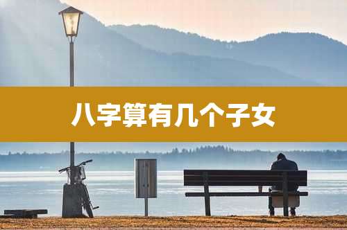 八字算有几个子女