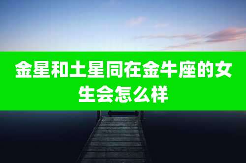 金星和土星同在金牛座的女生会怎么样