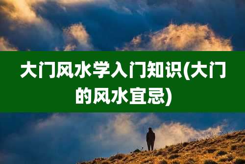 大门风水学入门知识(大门的风水宜忌)