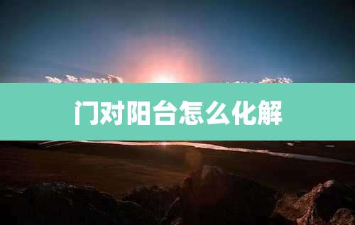 门对阳台怎么化解