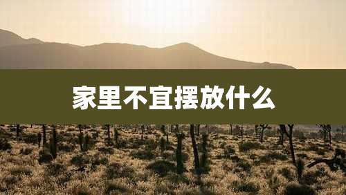 家里不宜摆放什么