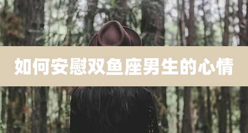 如何安慰双鱼座男生的心情