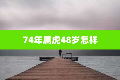 74年属虎48岁怎样