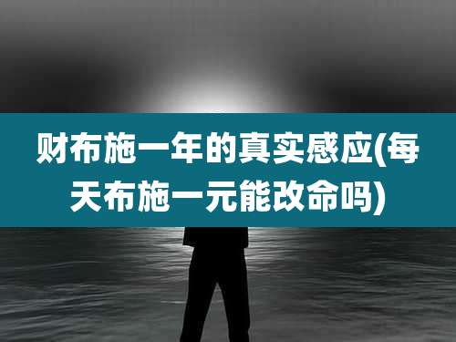 财布施一年的真实感应(每天布施一元能改命吗)