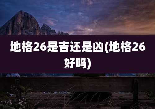 地格26是吉还是凶(地格26好吗)