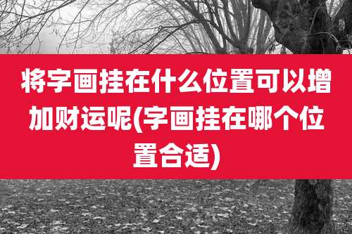 将字画挂在什么位置可以增加财运呢(字画挂在哪个位置合适)
