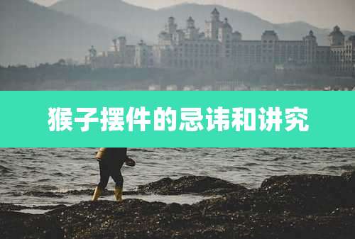 猴子摆件的忌讳和讲究