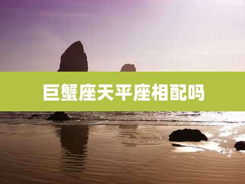 巨蟹座天平座相配吗