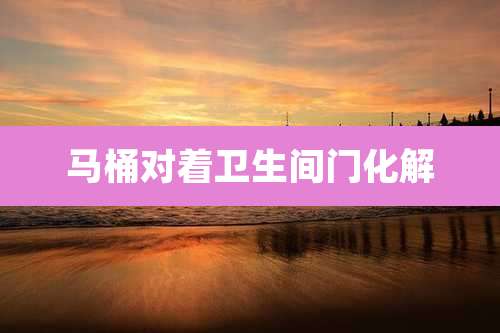 马桶对着卫生间门化解