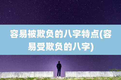 容易被欺负的八字特点(容易受欺负的八字)