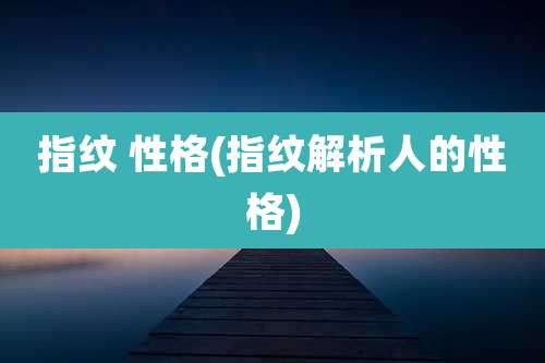 指纹 性格(指纹解析人的性格)