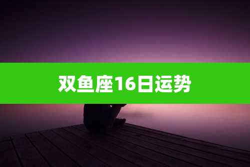 双鱼座16日运势