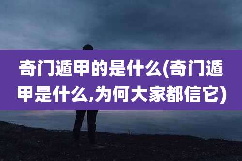 奇门遁甲的是什么(奇门遁甲是什么,为何大家都信它)