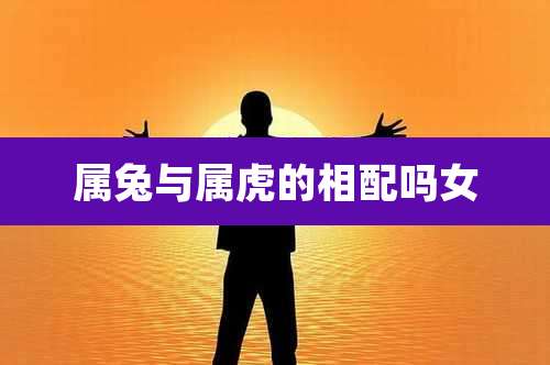 属兔与属虎的相配吗女