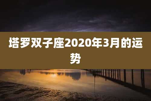塔罗双子座2020年3月的运势