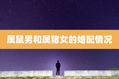 属鼠男和属猪女的婚配情况