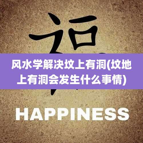 风水学解决坟上有洞(坟地上有洞会发生什么事情)