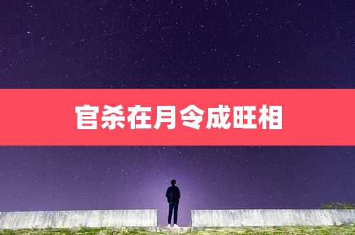 官杀在月令成旺相