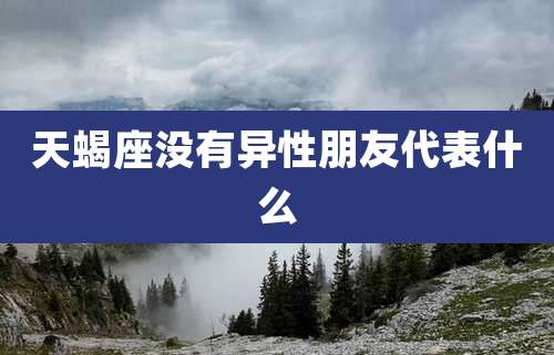 天蝎座没有异性朋友代表什么