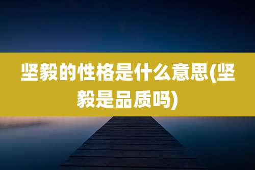 坚毅的性格是什么意思(坚毅是品质吗)