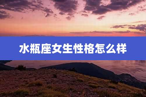 水瓶座女生性格怎么样