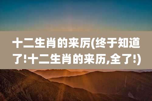 十二生肖的来厉(终于知道了!十二生肖的来历,全了!)