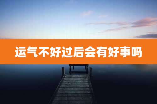 运气不好过后会有好事吗