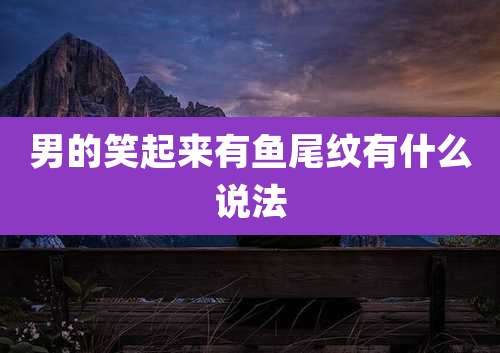 男的笑起来有鱼尾纹有什么说法