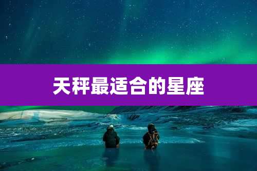 天秤最适合的星座