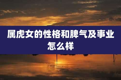 属虎女的性格和脾气及事业怎么样