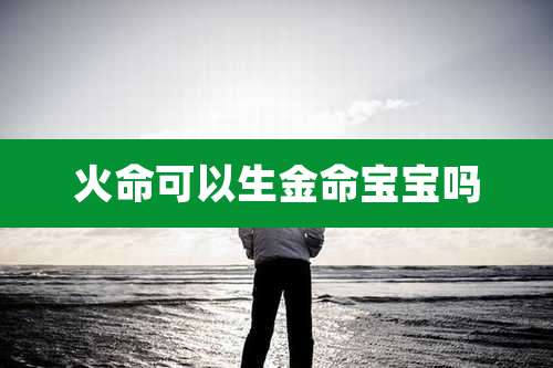 火命可以生金命宝宝吗