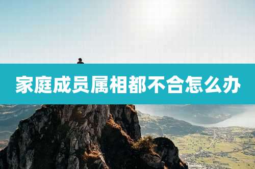 家庭成员属相都不合怎么办