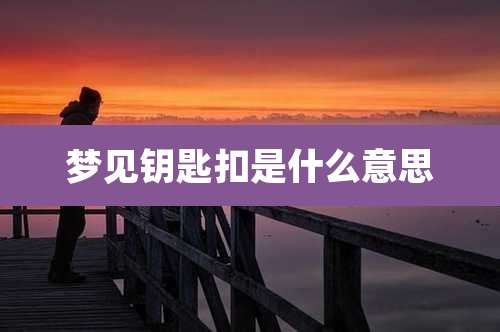 梦见钥匙扣是什么意思